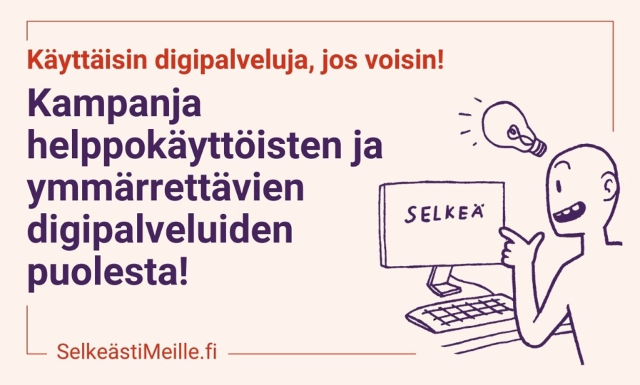 Piirretty kuva henkilöstä, jonka pään päällä on lamppu. Henkilö osoittaa edessä olevaa tietokoneen ruutua sormella. Ruudulla lukee: SELKEÄ. Kuvassa teksti: Käyttäisin digipalveluja, jos voisin! Kampanja helppokäyttöisten ja ymmärrettävien digipalveluiden puolesta! SelkeästiMeille.fi.
